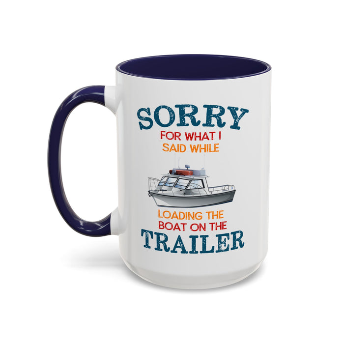 Coffee Mug - Boat Humor - Sorry about What I Said About Loading the Boat on the Trailer Gift Mug