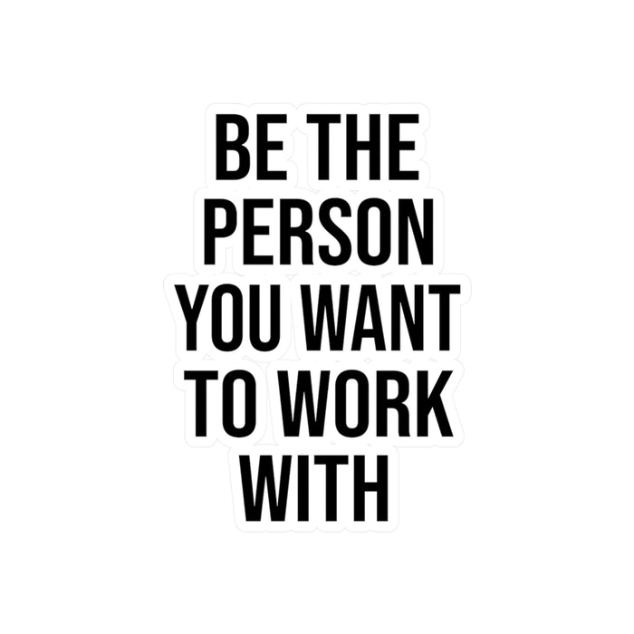 Be the Person You Want to Work With Kiss-Cut Vinyl Decals