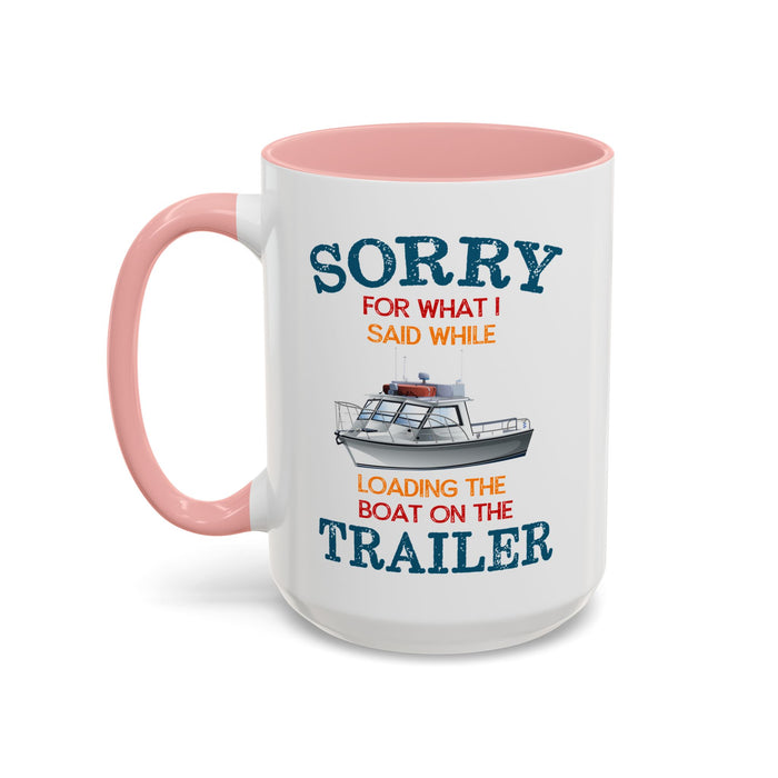 Coffee Mug - Boat Humor - Sorry about What I Said About Loading the Boat on the Trailer Gift Mug