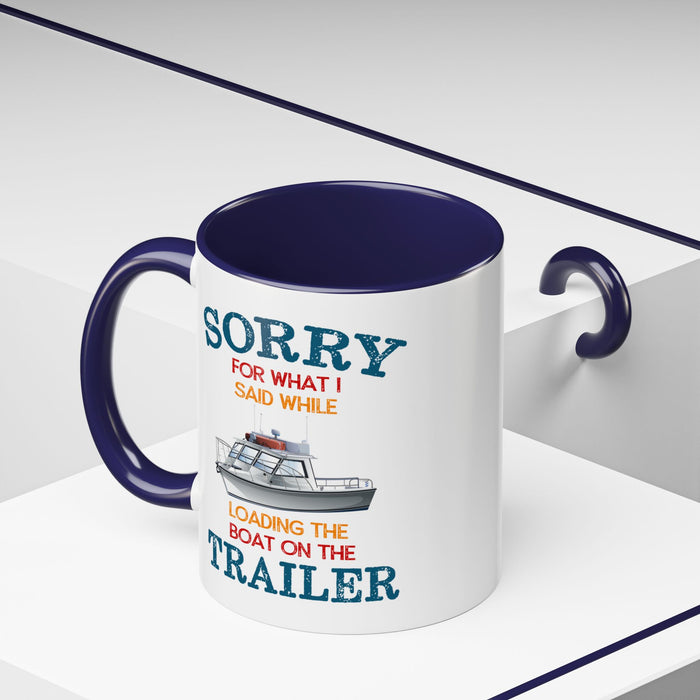 Coffee Mug - Boat Humor - Sorry about What I Said About Loading the Boat on the Trailer Gift Mug