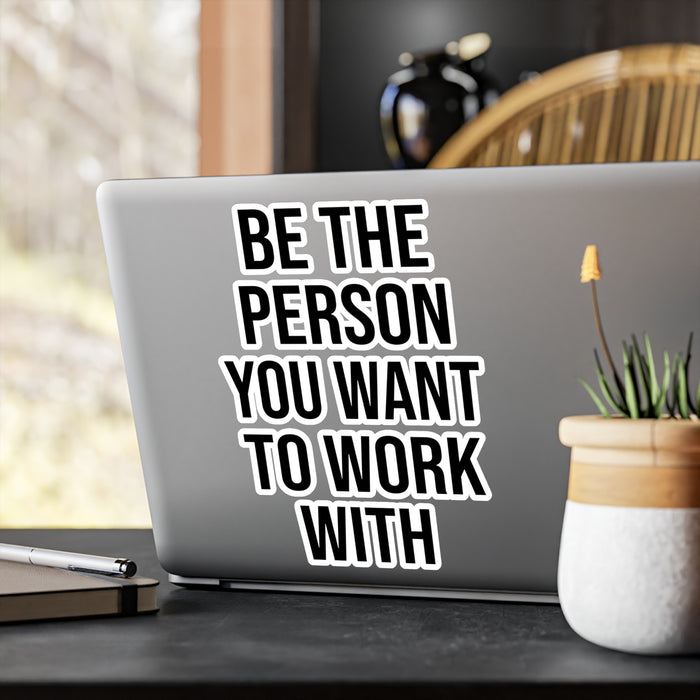 Be the Person You Want to Work With Kiss-Cut Vinyl Decals
