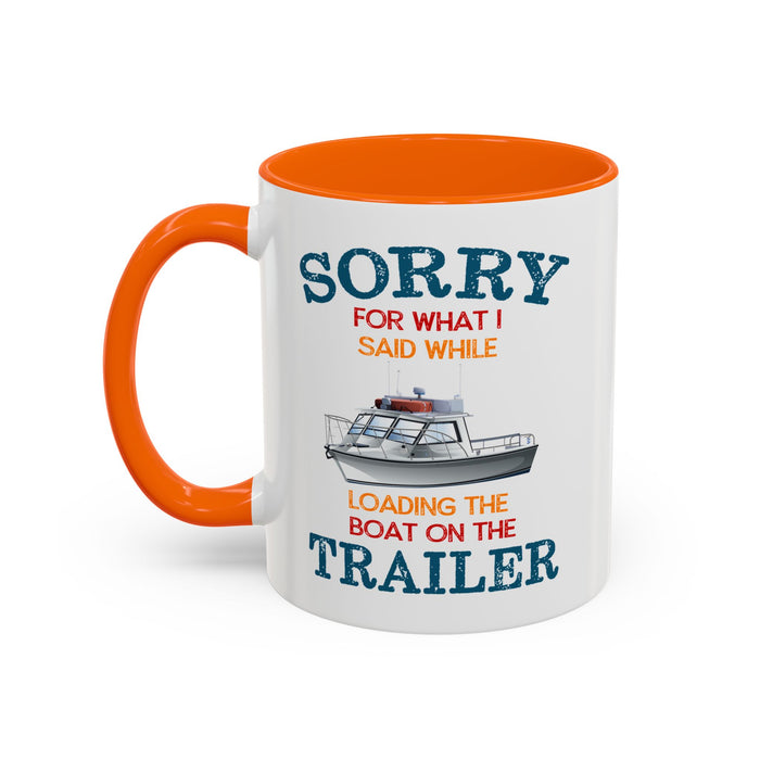 Coffee Mug - Boat Humor - Sorry about What I Said About Loading the Boat on the Trailer Gift Mug