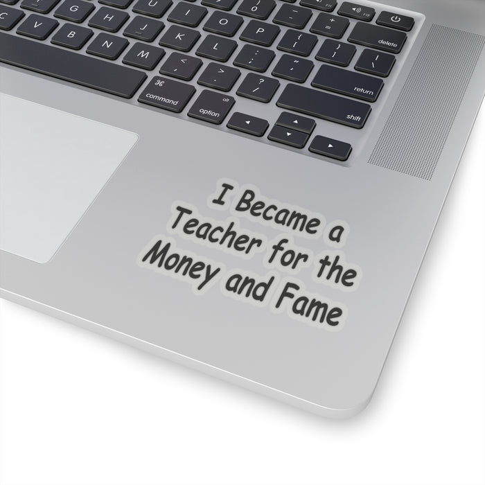 Teacher Sticker - I Became a Teacher for Fame and Money, Kiss-Cut Stickers