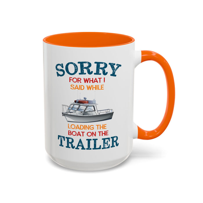 Coffee Mug - Boat Humor - Sorry about What I Said About Loading the Boat on the Trailer Gift Mug