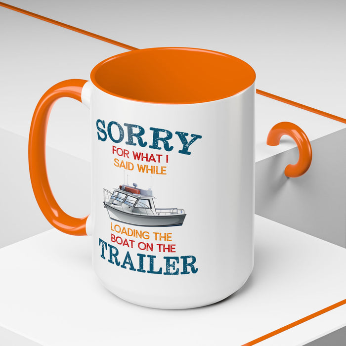 Coffee Mug - Boat Humor - Sorry about What I Said About Loading the Boat on the Trailer Gift Mug