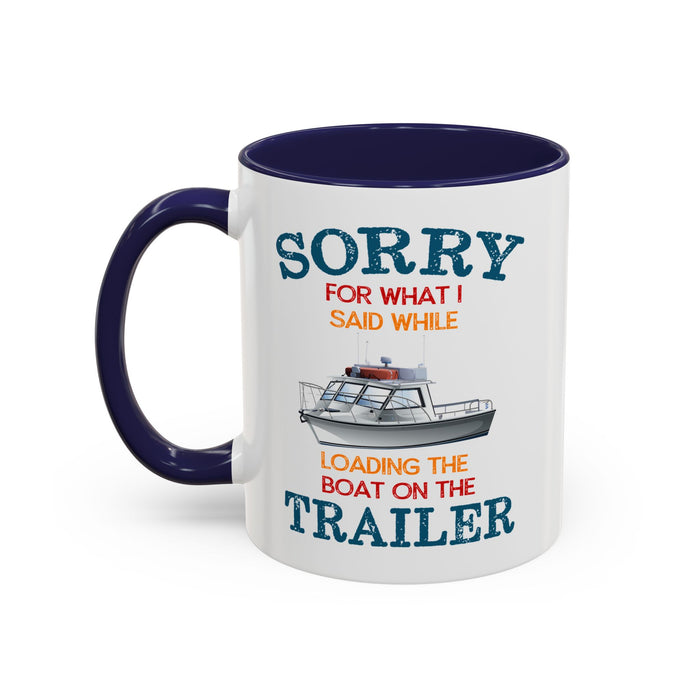 Coffee Mug - Boat Humor - Sorry about What I Said About Loading the Boat on the Trailer Gift Mug