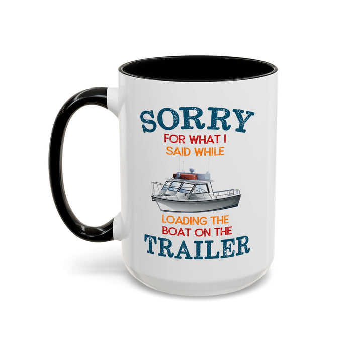 Coffee Mug - Boat Humor - Sorry about What I Said About Loading the Boat on the Trailer Gift Mug