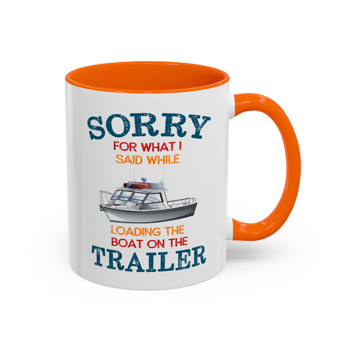 Coffee Mug - Boat Humor - Sorry about What I Said About Loading the Boat on the Trailer Gift Mug