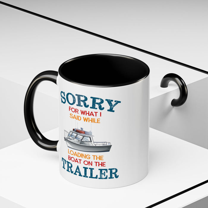 Coffee Mug - Boat Humor - Sorry about What I Said About Loading the Boat on the Trailer Gift Mug