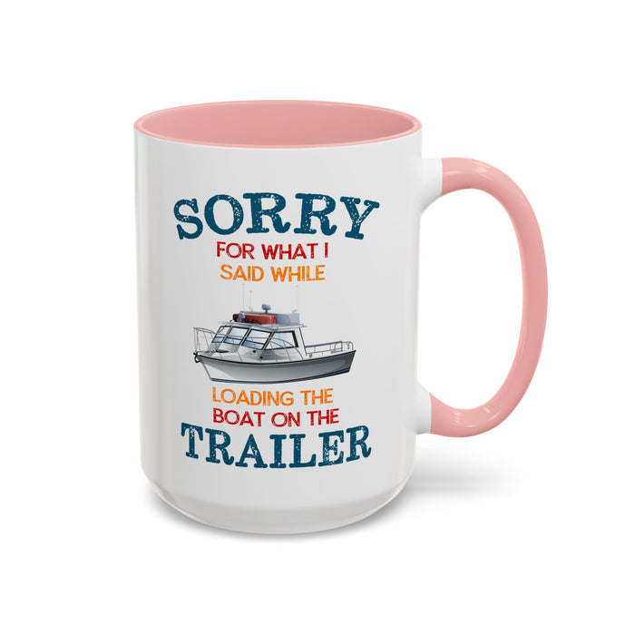 Coffee Mug - Boat Humor - Sorry about What I Said About Loading the Boat on the Trailer Gift Mug
