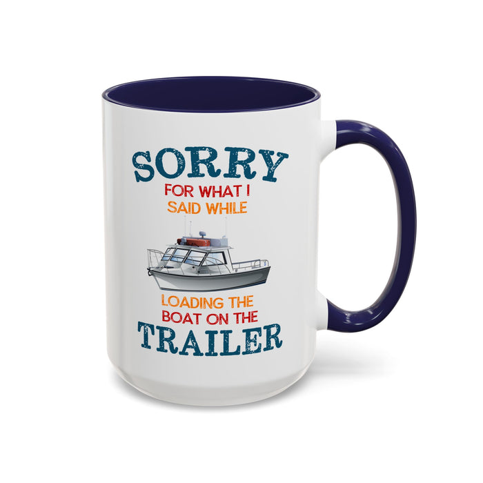 Coffee Mug - Boat Humor - Sorry about What I Said About Loading the Boat on the Trailer Gift Mug
