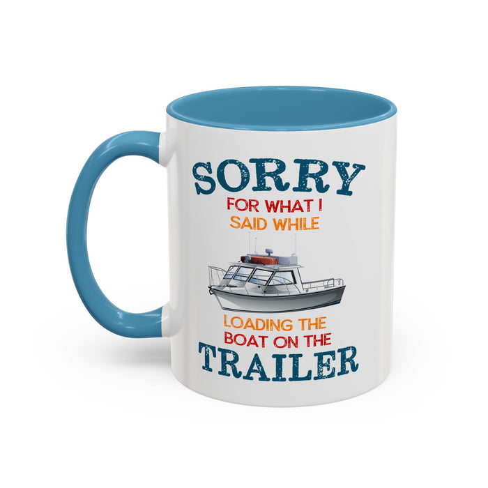 Coffee Mug - Boat Humor - Sorry about What I Said About Loading the Boat on the Trailer Gift Mug