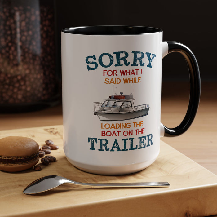 Coffee Mug - Boat Humor - Sorry about What I Said About Loading the Boat on the Trailer Gift Mug