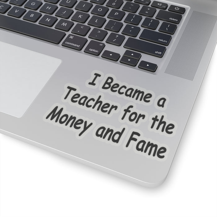 Teacher Sticker - I Became a Teacher for Fame and Money, Kiss-Cut Stickers