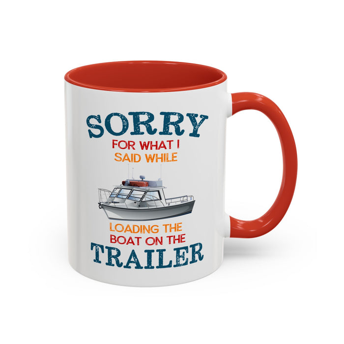 Coffee Mug - Boat Humor - Sorry about What I Said About Loading the Boat on the Trailer Gift Mug