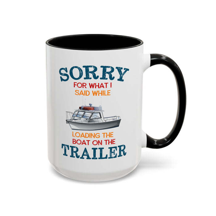 Coffee Mug - Boat Humor - Sorry about What I Said About Loading the Boat on the Trailer Gift Mug