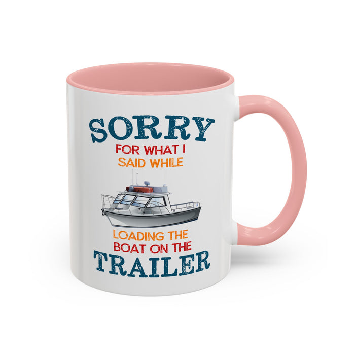 Coffee Mug - Boat Humor - Sorry about What I Said About Loading the Boat on the Trailer Gift Mug