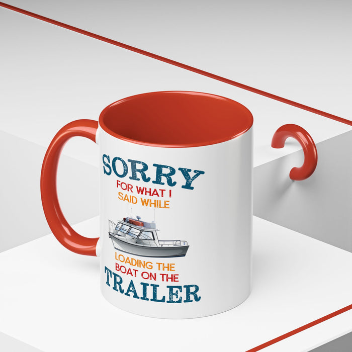 Coffee Mug - Boat Humor - Sorry about What I Said About Loading the Boat on the Trailer Gift Mug