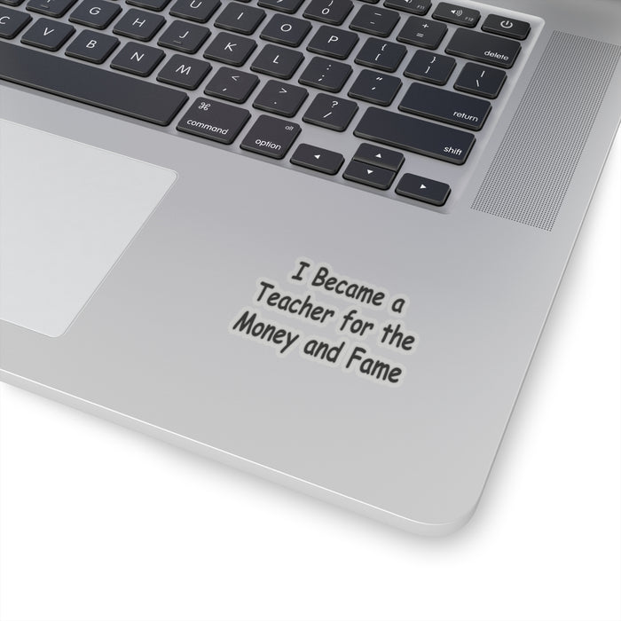 Teacher Sticker - I Became a Teacher for Fame and Money, Kiss-Cut Stickers
