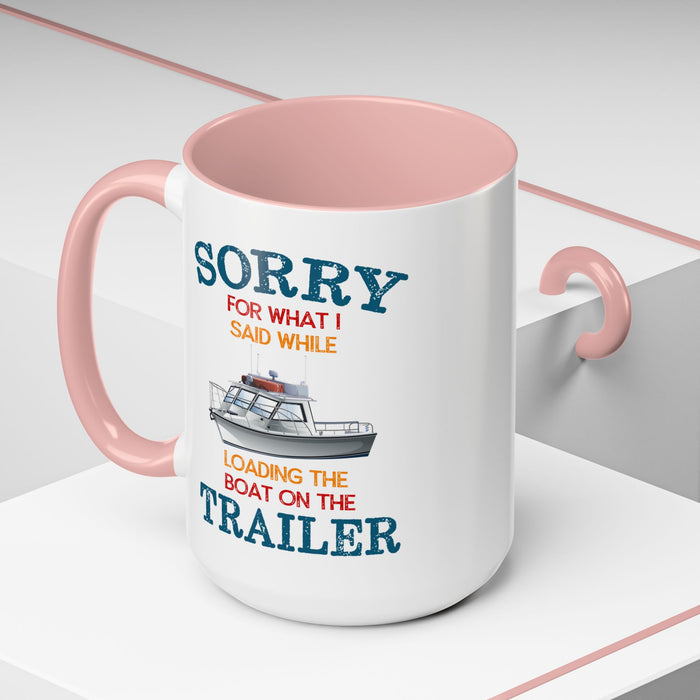 Coffee Mug - Boat Humor - Sorry about What I Said About Loading the Boat on the Trailer Gift Mug