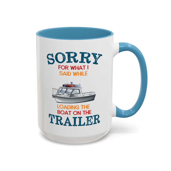 Coffee Mug - Boat Humor - Sorry about What I Said About Loading the Boat on the Trailer Gift Mug