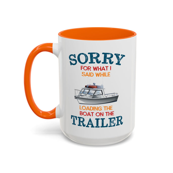 Coffee Mug - Boat Humor - Sorry about What I Said About Loading the Boat on the Trailer Gift Mug