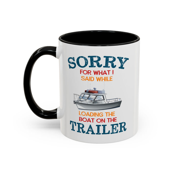 Coffee Mug - Boat Humor - Sorry about What I Said About Loading the Boat on the Trailer Gift Mug